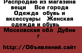 Распродаю из магазина вещи  - Все города Одежда, обувь и аксессуары » Женская одежда и обувь   . Московская обл.,Дубна г.